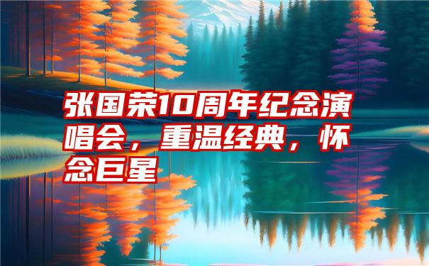 张国荣10周年纪念演唱会,重温经典,怀念巨星