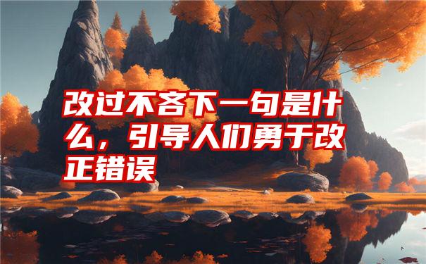 改过不吝下一句是什么，引导人们勇于改正错误