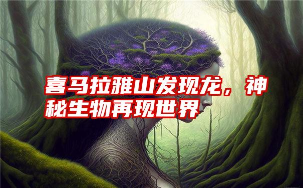 喜马拉雅山发现龙，神秘生物再现世界