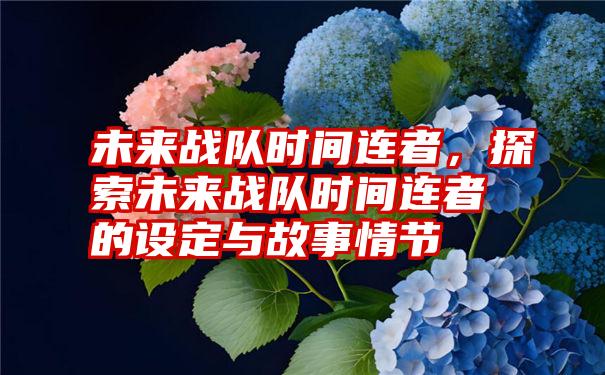 未来战队时间连者，探索未来战队时间连者的设定与故事情节