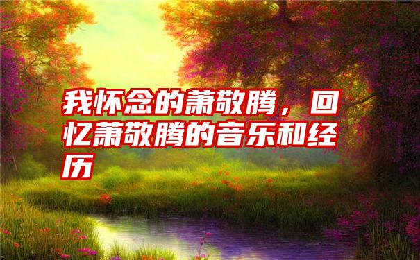 我怀念的萧敬腾，回忆萧敬腾的音乐和经历