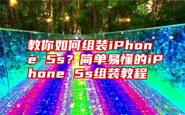 教你如何组装iPhone 5s？简单易懂的iPhone 5s组装教程