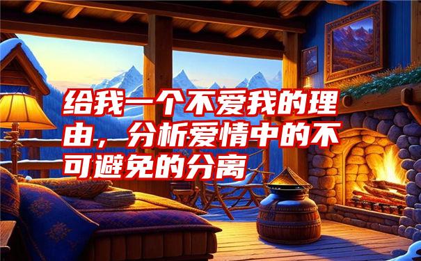 给我一个不爱我的理由,分析爱情中的不可避免的分离