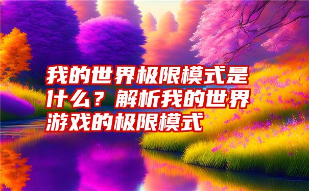 我的世界极限模式是什么？解析我的世界游戏的极限模式