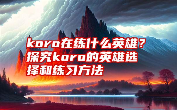 koro在练什么英雄？探究koro的英雄选择和练习方法