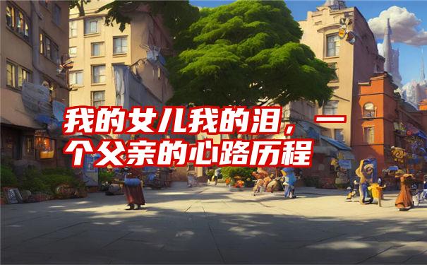 我的女儿我的泪,一个父亲的心路历程