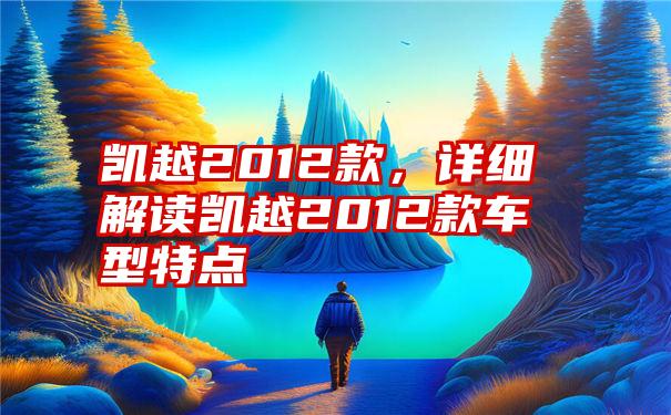 凯越2012款，详细解读凯越2012款车型特点