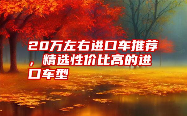 20万左右进口车推荐，精选性价比高的进口车型