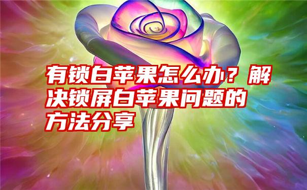 有锁白苹果怎么办？解决锁屏白苹果问题的方法分享