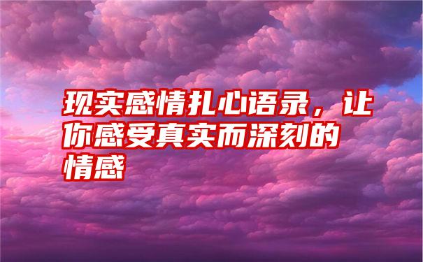 现实感情扎心语录，让你感受真实而深刻的情感