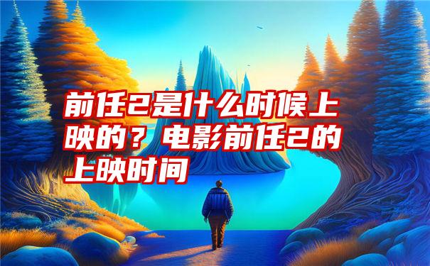 前任2是什么时候上映的？电影前任2的上映时间