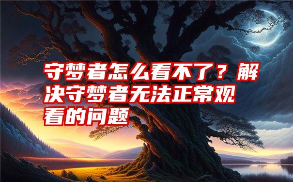 守梦者怎么看不了？解决守梦者无法正常观看的问题