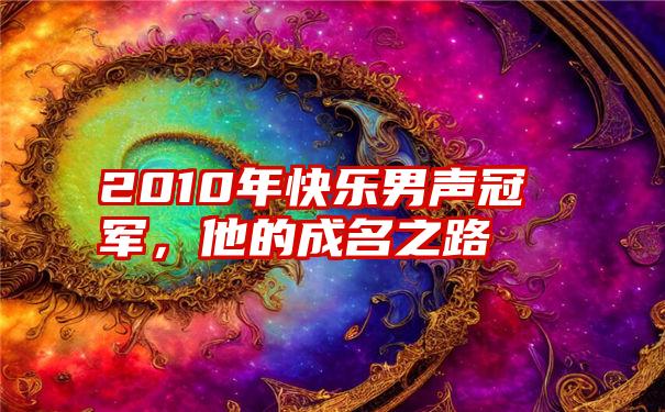 2010年快乐男声冠军,他的成名之路