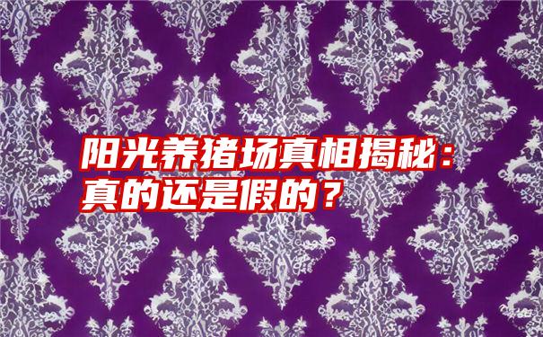 阳光养猪场真相揭秘：真的还是假的？