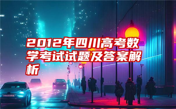 2012年四川高考数学考试试题及答案解析