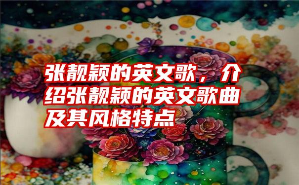 张靓颖的英文歌，介绍张靓颖的英文歌曲及其风格特点