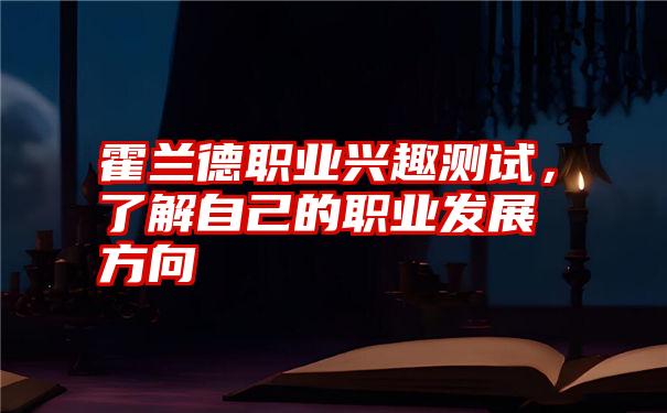 霍兰德职业兴趣测试，了解自己的职业发展方向