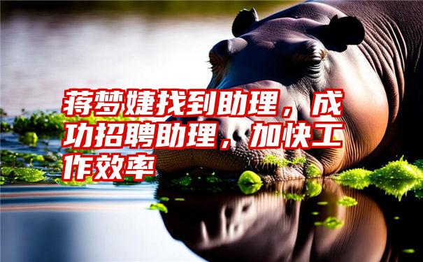 蒋梦婕找到助理，成功招聘助理，加快工作效率