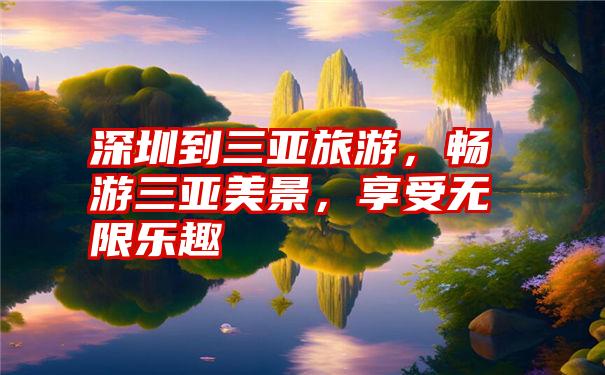 深圳到三亚旅游，畅游三亚美景，享受无限乐趣