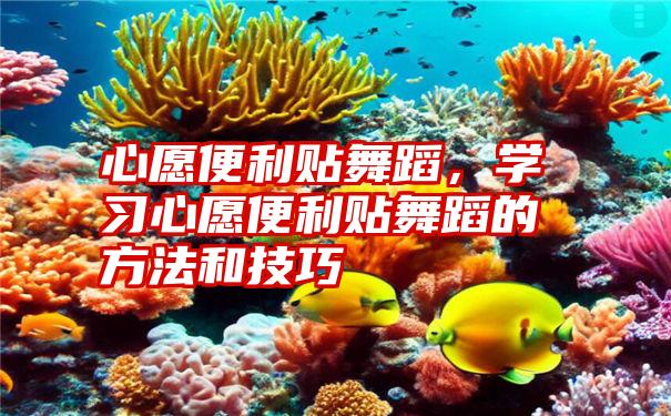 心愿便利贴舞蹈,学习心愿便利贴舞蹈的方法和技巧