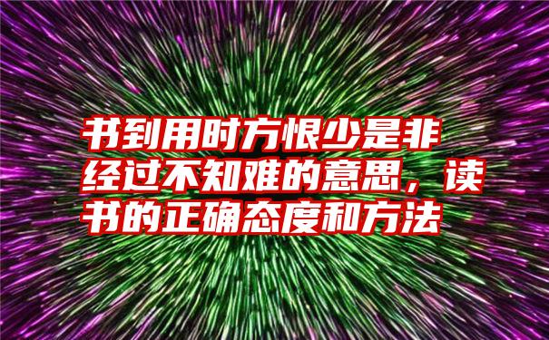 书到用时方恨少是非经过不知难的意思，读书的正确态度和方法