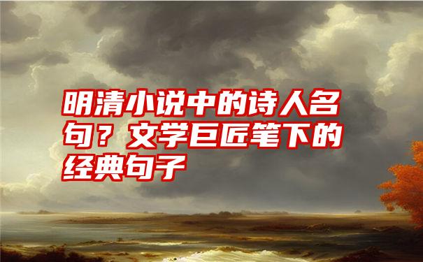 明清小说中的诗人名句？文学巨匠笔下的经典句子