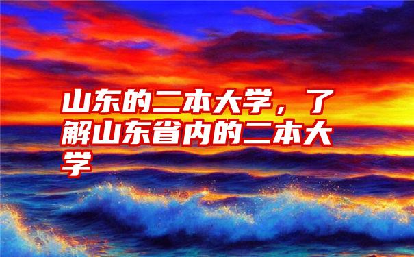 山东的二本大学，了解山东省内的二本大学