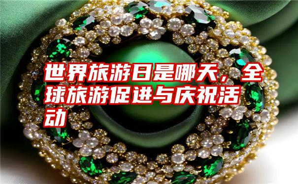 世界旅游日是哪天,全球旅游促进与庆祝活动