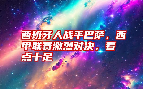 西班牙人战平巴萨，西甲联赛激烈对决，看点十足