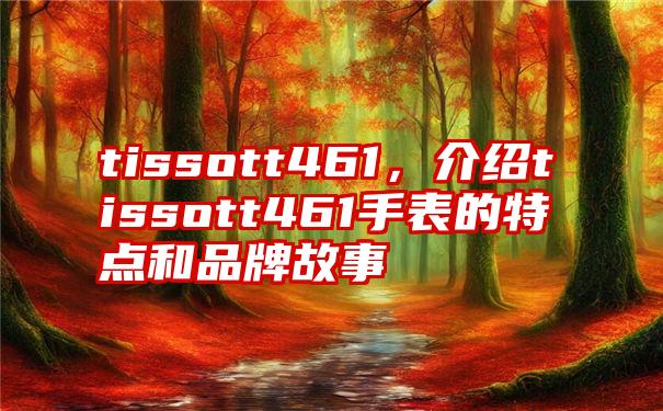 tissott461，介绍tissott461手表的特点和品牌故事