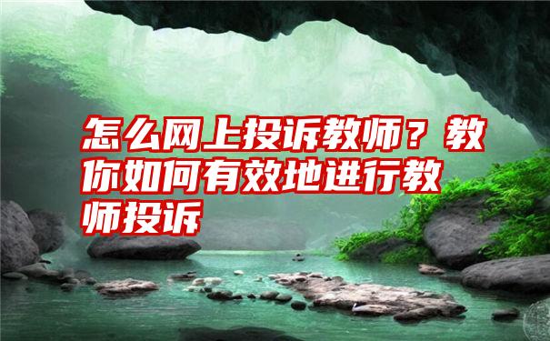 怎么网上投诉教师？教你如何有效地进行教师投诉