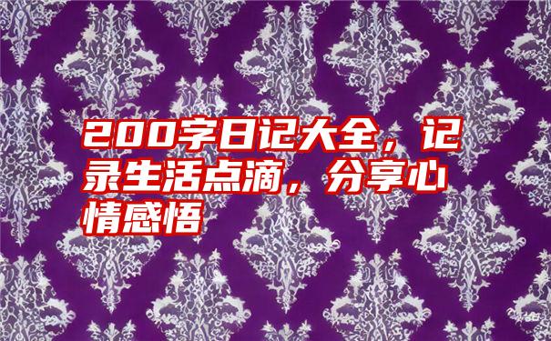 200字日记大全，记录生活点滴，分享心情感悟