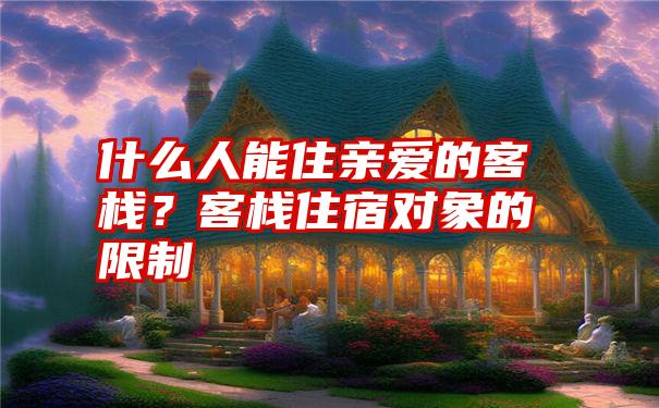 什么人能住亲爱的客栈?客栈住宿对象的限制