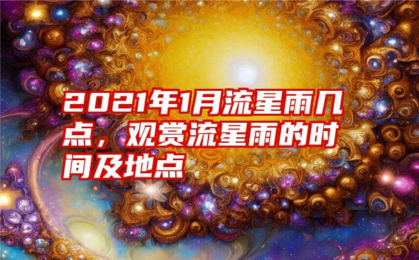 2021年1月流星雨几点，观赏流星雨的时间及地点