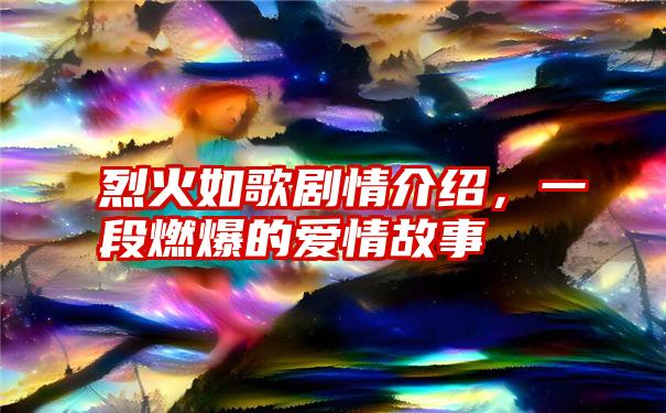 烈火如歌剧情介绍,一段燃爆的爱情故事