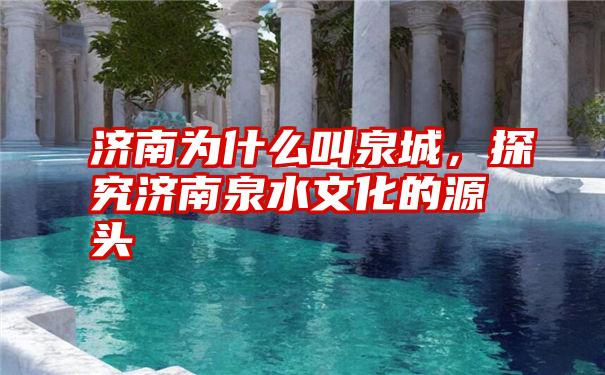 济南为什么叫泉城，探究济南泉水文化的源头