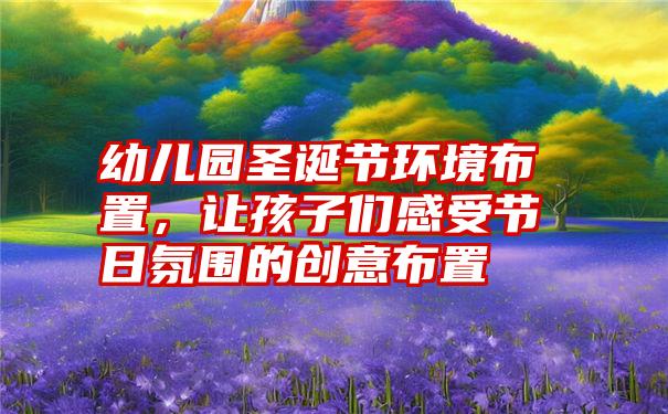 幼儿园圣诞节环境布置，让孩子们感受节日氛围的创意布置