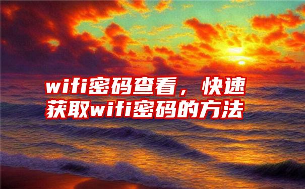 wifi密码查看，快速获取wifi密码的方法