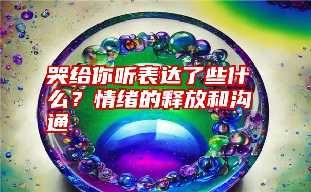 哭给你听表达了些什么？情绪的释放和沟通