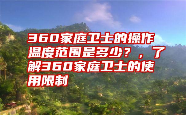 360家庭卫士的操作温度范围是多少？，了解360家庭卫士的使用限制