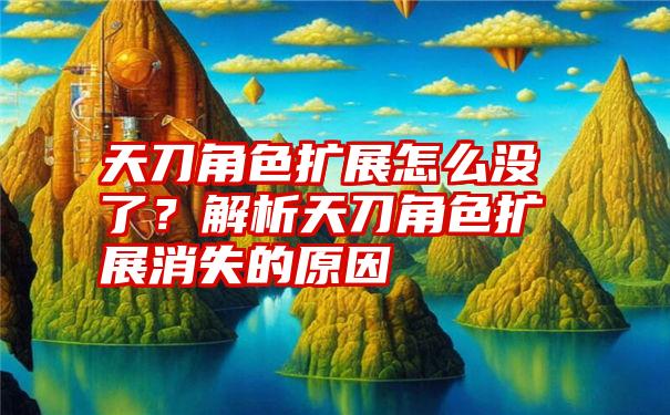 天刀角色扩展怎么没了？解析天刀角色扩展消失的原因