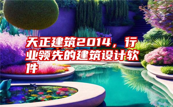 天正建筑2014，行业领先的建筑设计软件
