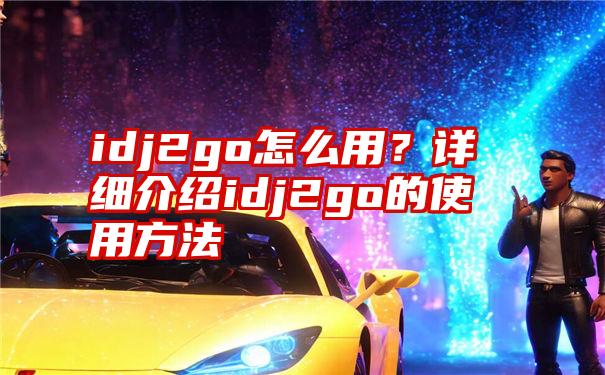 idj2go怎么用？详细介绍idj2go的使用方法