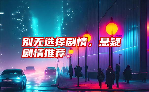 别无选择剧情，悬疑剧情推荐