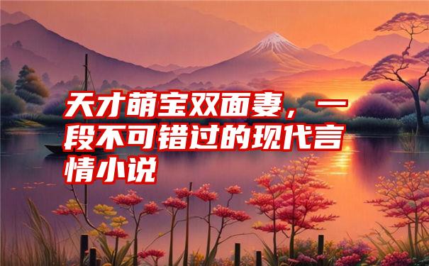 天才萌宝双面妻，一段不可错过的现代言情小说