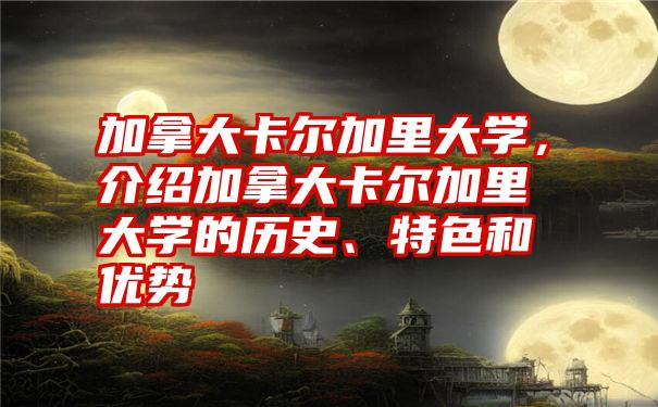 加拿大卡尔加里大学，介绍加拿大卡尔加里大学的历史、特色和优势