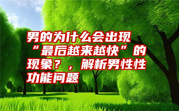 男的为什么会出现“最后越来越快”的现象?,解析男性性功能问题