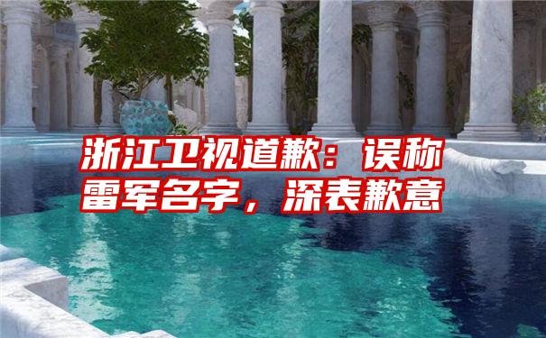 浙江卫视道歉：误称雷军名字，深表歉意