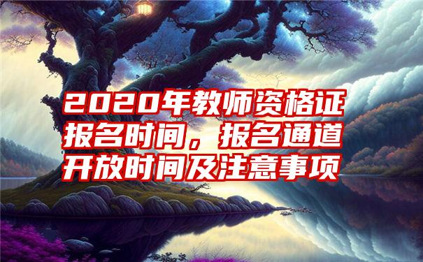 2020年教师资格证报名时间，报名通道开放时间及注意事项