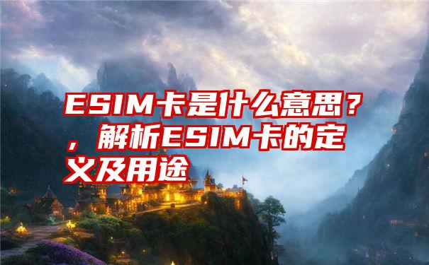 ESIM卡是什么意思？，解析ESIM卡的定义及用途